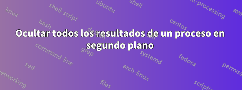 Ocultar todos los resultados de un proceso en segundo plano