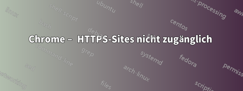 Chrome – HTTPS-Sites nicht zugänglich