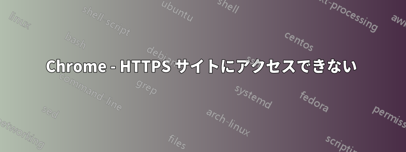 Chrome - HTTPS サイトにアクセスできない