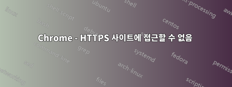 Chrome - HTTPS 사이트에 접근할 수 없음