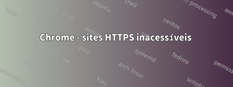 Chrome - sites HTTPS inacessíveis