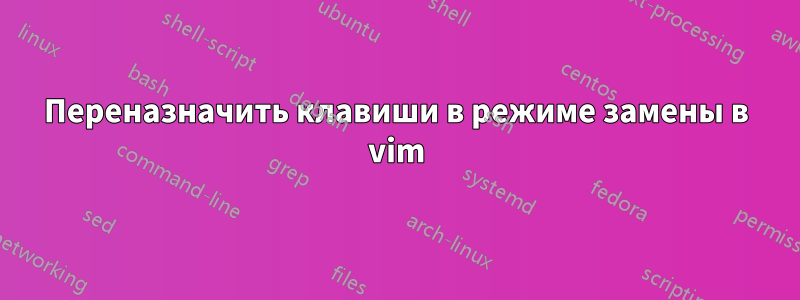 Переназначить клавиши в режиме замены в vim