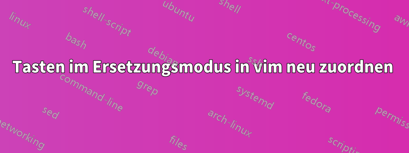 Tasten im Ersetzungsmodus in vim neu zuordnen