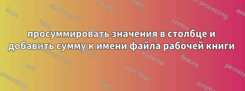 просуммировать значения в столбце и добавить сумму к имени файла рабочей книги