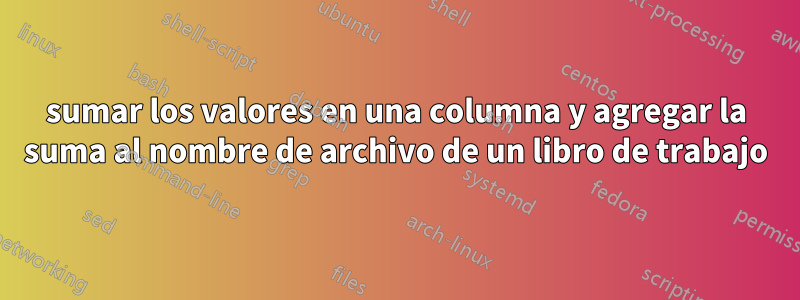 sumar los valores en una columna y agregar la suma al nombre de archivo de un libro de trabajo