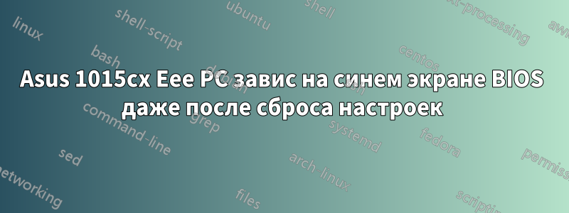 Asus 1015cx Eee PC завис на синем экране BIOS даже после сброса настроек