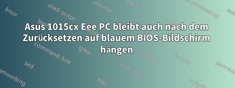 Asus 1015cx Eee PC bleibt auch nach dem Zurücksetzen auf blauem BIOS-Bildschirm hängen