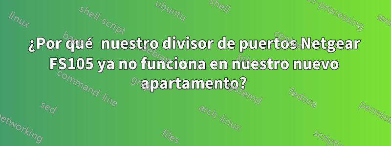 ¿Por qué nuestro divisor de puertos Netgear FS105 ya no funciona en nuestro nuevo apartamento?