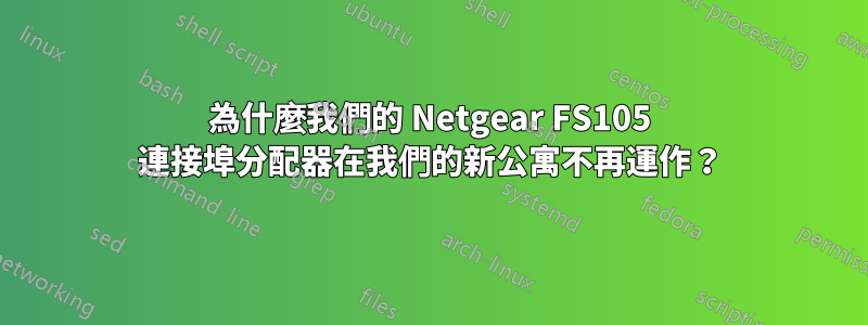 為什麼我們的 Netgear FS105 連接埠分配器在我們的新公寓不再運作？