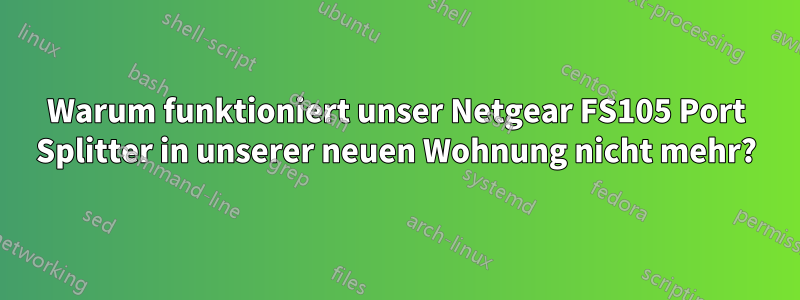 Warum funktioniert unser Netgear FS105 Port Splitter in unserer neuen Wohnung nicht mehr?