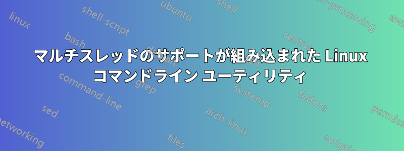 マルチスレッドのサポートが組み込まれた Linux コマンドライン ユーティリティ