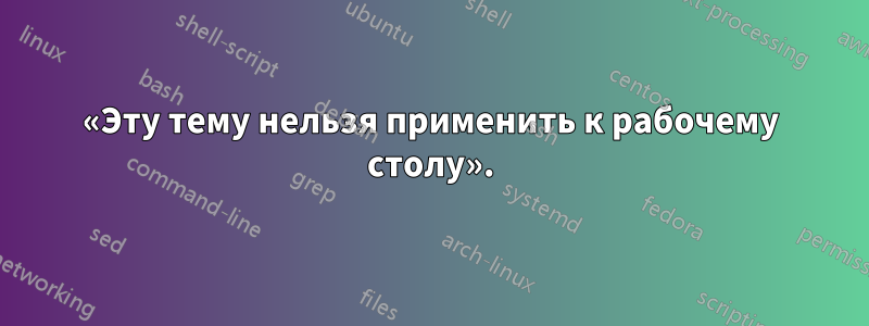 «Эту тему нельзя применить к рабочему столу».