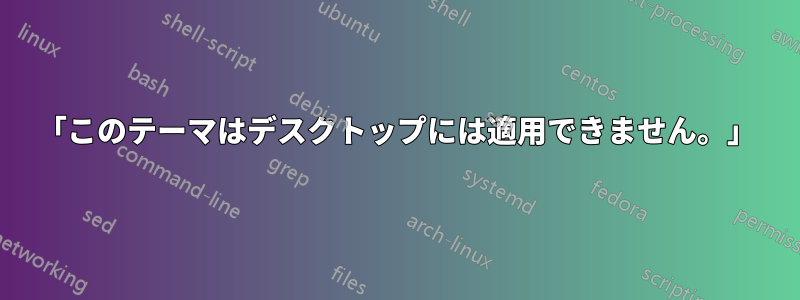 「このテーマはデスクトップには適用できません。」