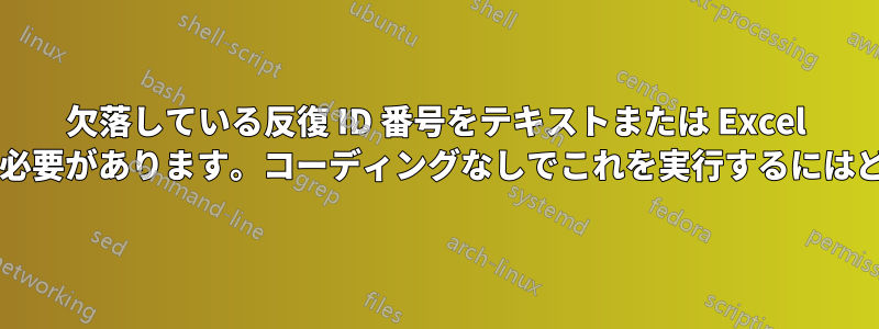 欠落している反復 ID 番号をテキストまたは Excel のシリーズに追加する必要があります。コーディングなしでこれを実行するにはどうすればよいですか?