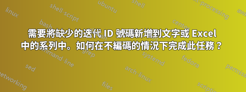 需要將缺少的迭代 ID 號碼新增到文字或 Excel 中的系列中。如何在不編碼的情況下完成此任務？