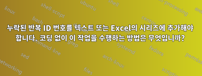 누락된 반복 ID 번호를 텍스트 또는 Excel의 시리즈에 추가해야 합니다. 코딩 없이 이 작업을 수행하는 방법은 무엇입니까?