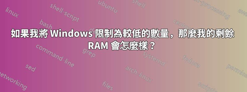 如果我將 Windows 限制為較低的數量，那麼我的剩餘 RAM 會怎麼樣？