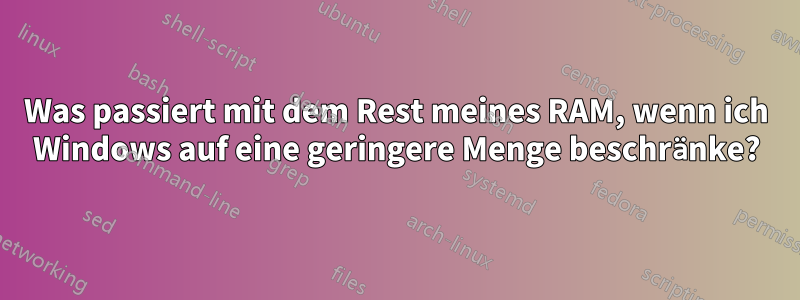 Was passiert mit dem Rest meines RAM, wenn ich Windows auf eine geringere Menge beschränke?