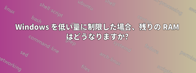 Windows を低い量に制限した場合、残りの RAM はどうなりますか?