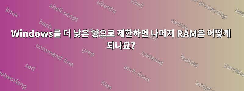 Windows를 더 낮은 양으로 제한하면 나머지 RAM은 어떻게 되나요?