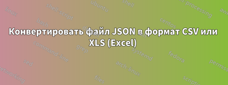 Конвертировать файл JSON в формат CSV или XLS (Excel)