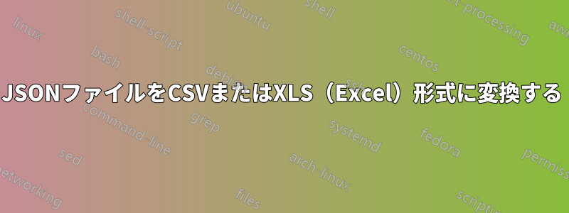 JSONファイルをCSVまたはXLS（Excel）形式に変換する