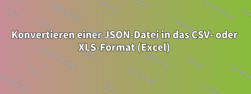 Konvertieren einer JSON-Datei in das CSV- oder XLS-Format (Excel)