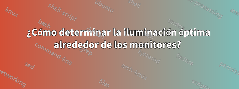 ¿Cómo determinar la iluminación óptima alrededor de los monitores? 