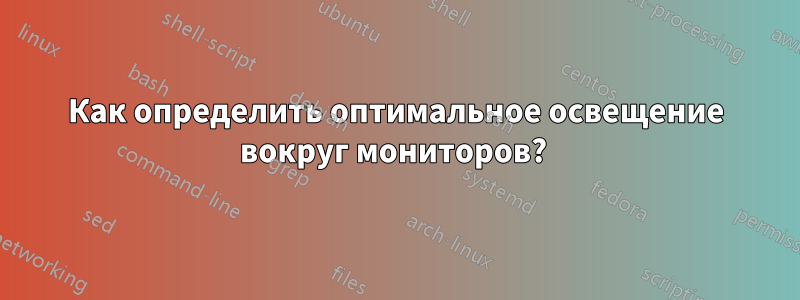 Как определить оптимальное освещение вокруг мониторов? 