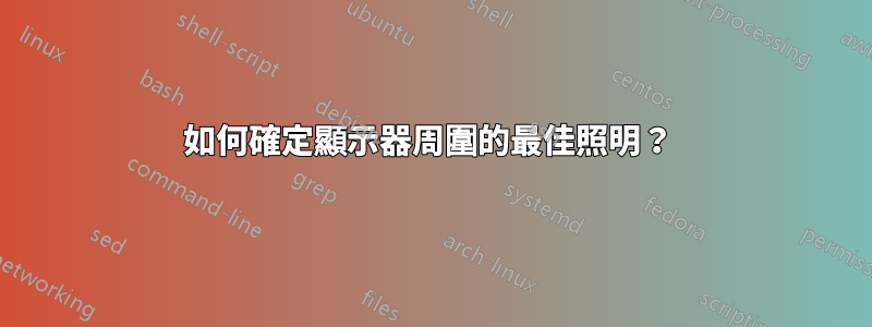 如何確定顯示器周圍的最佳照明？ 