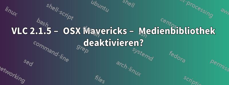 VLC 2.1.5 – OSX Mavericks – Medienbibliothek deaktivieren?