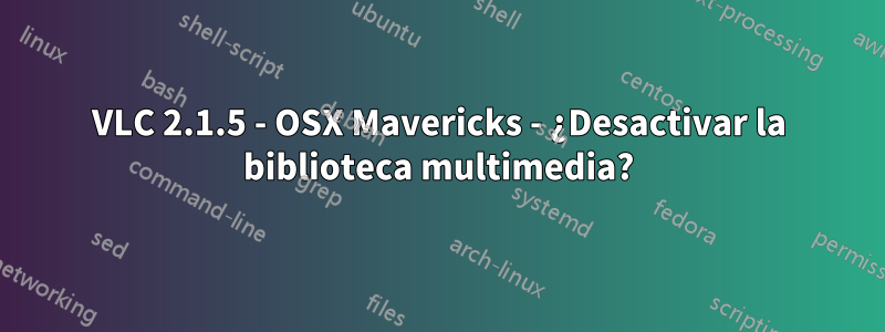 VLC 2.1.5 - OSX Mavericks - ¿Desactivar la biblioteca multimedia?