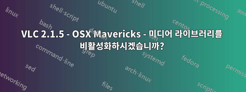 VLC 2.1.5 - OSX Mavericks - 미디어 라이브러리를 비활성화하시겠습니까?