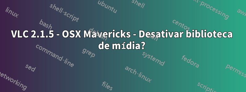 VLC 2.1.5 - OSX Mavericks - Desativar biblioteca de mídia?