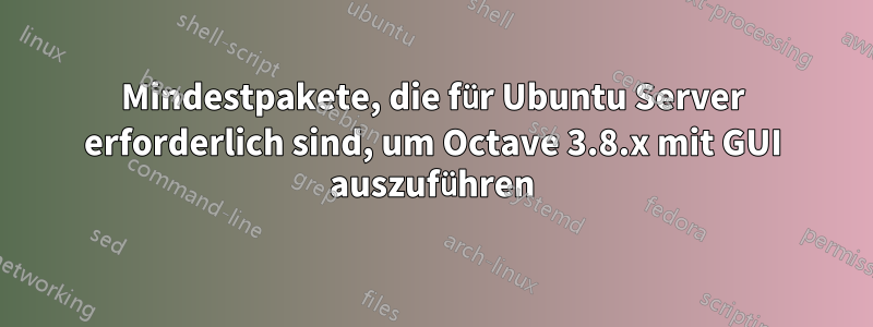 Mindestpakete, die für Ubuntu Server erforderlich sind, um Octave 3.8.x mit GUI auszuführen