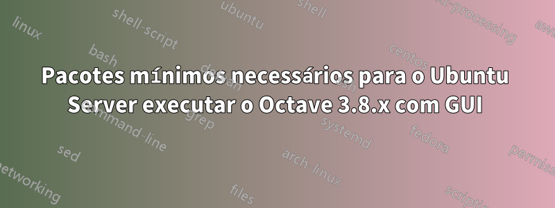 Pacotes mínimos necessários para o Ubuntu Server executar o Octave 3.8.x com GUI