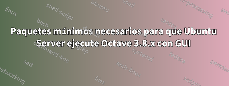 Paquetes mínimos necesarios para que Ubuntu Server ejecute Octave 3.8.x con GUI