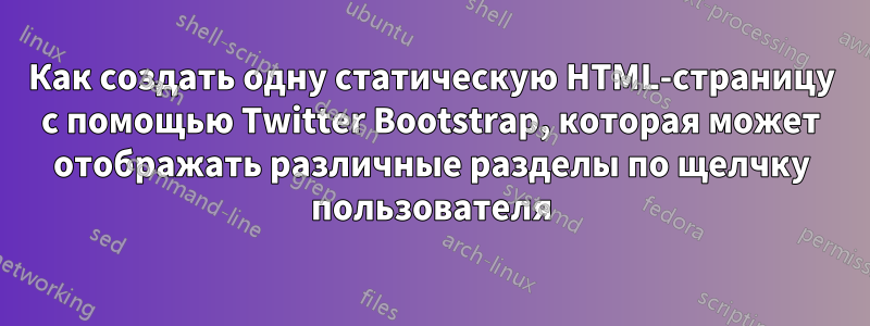 Как создать одну статическую HTML-страницу с помощью Twitter Bootstrap, которая может отображать различные разделы по щелчку пользователя