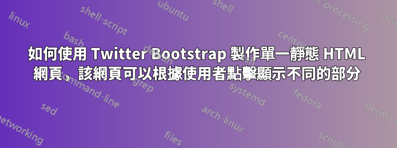 如何使用 Twitter Bootstrap 製作單一靜態 HTML 網頁，該網頁可以根據使用者點擊顯示不同的部分