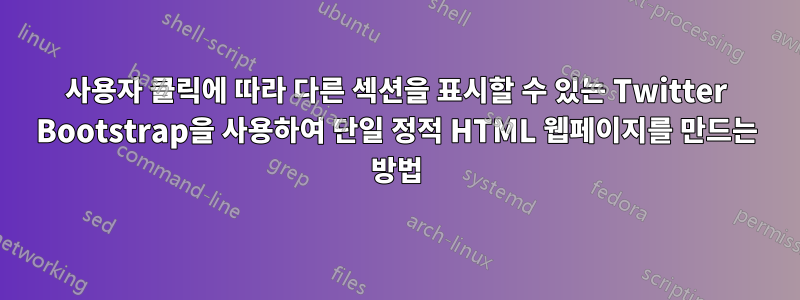 사용자 클릭에 따라 다른 섹션을 표시할 수 있는 Twitter Bootstrap을 사용하여 단일 정적 HTML 웹페이지를 만드는 방법