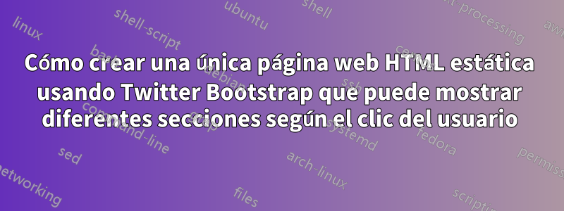 Cómo crear una única página web HTML estática usando Twitter Bootstrap que puede mostrar diferentes secciones según el clic del usuario