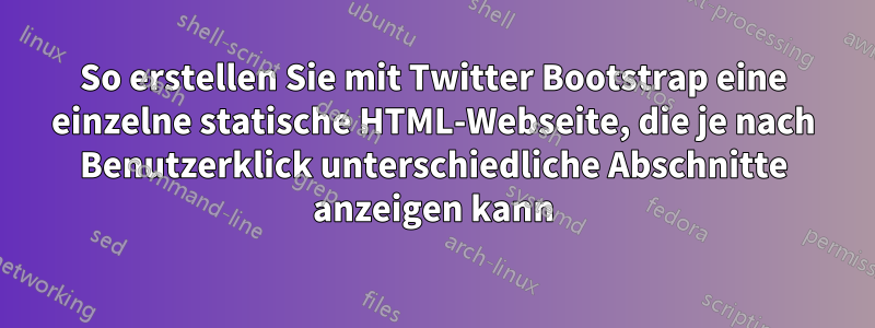 So erstellen Sie mit Twitter Bootstrap eine einzelne statische HTML-Webseite, die je nach Benutzerklick unterschiedliche Abschnitte anzeigen kann