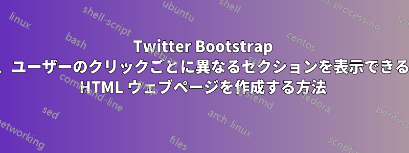 Twitter Bootstrap を使用して、ユーザーのクリックごとに異なるセクションを表示できる単一の静的 HTML ウェブページを作成する方法