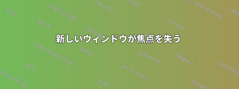 新しいウィンドウが焦点を失う