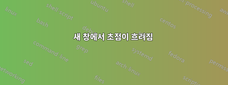 새 창에서 초점이 흐려짐