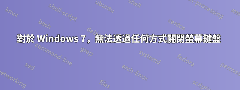 對於 Windows 7，無法透過任何方式關閉螢幕鍵盤