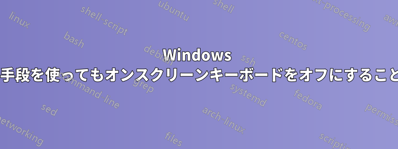 Windows 7では、いかなる手段を使ってもオンスクリーンキーボードをオフにすることはできません。