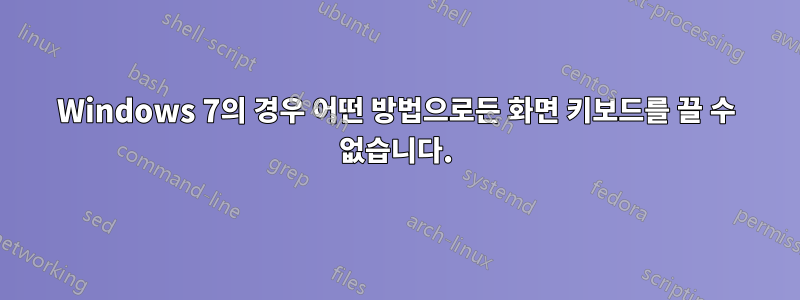 Windows 7의 경우 어떤 방법으로든 화면 키보드를 끌 수 없습니다.