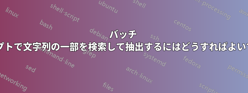 バッチ スクリプトで文字列の一部を検索して抽出するにはどうすればよいですか?