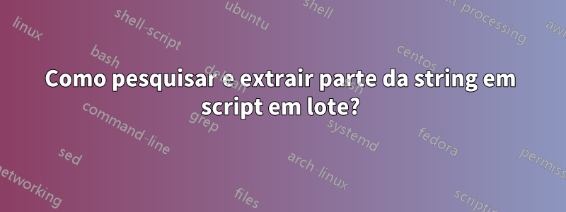 Como pesquisar e extrair parte da string em script em lote?